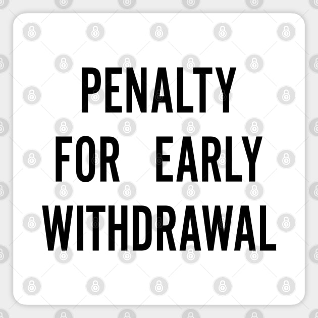 Penalty For Early Withdrawal Magnet by AngryMongoAff